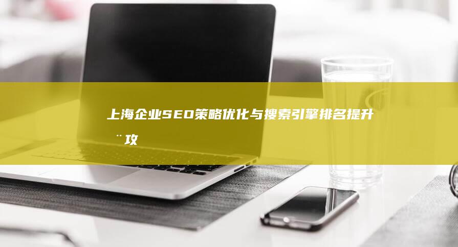 上海企业SEO策略优化与搜索引擎排名提升全攻略